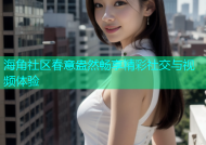 海角社区春意盎然畅享精彩社交与视频体验