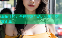 海角社区：全球交友互动，兴趣社交零距离