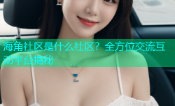 海角社区是什么社区？全方位交流互动平台揭秘