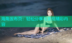 海角发布页：轻松分享与发现精彩内容