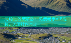 海角社区破解版：免费畅享VIP视频，无限社区互动
