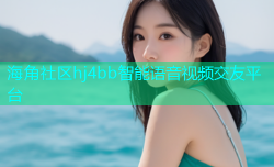 海角社区hj4bb智能语音视频交友平台