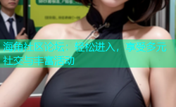 海角社区论坛：轻松进入，享受多元社交与丰富活动