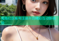 海角社区帐号注册开启精彩互动新体验