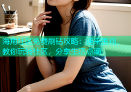 海角社区免费刷钻攻略：速来围观，教你玩转社区，分享生活点滴