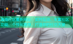 海角社区最新网址：实时互动、丰富社区功能、个性化推荐，打造您的社交天堂
