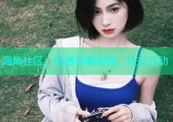 海角社区：免费观看爽图，社交互动