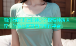 海角社区史上封神之：探索神话世界，体验社区互动与创作平台