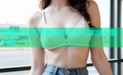 海角社区热点聚焦即时互动掌握大事风向