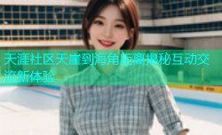天涯社区天崖到海角距离揭秘互动交流新体验