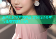 海角社区官方客户端 实时互动分享兴趣圈子精彩内容