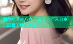 海角社区官方客户端 实时互动分享兴趣圈子精彩内容