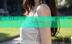 海角社区刷钻秘籍：极速攻略，玩转社区，社交互动赢钻石