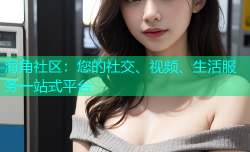海角社区：您的社交、视频、生活服务一站式平台