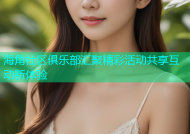 海角社区俱乐部汇聚精彩活动共享互动新体验