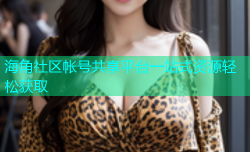 海角社区帐号共享平台一站式资源轻松获取
