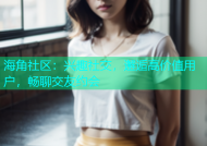 海角社区：兴趣社交，邂逅高价值用户，畅聊交友约会