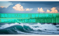 海角官网入口登录：畅享自由表达与智能推荐的社交新体验