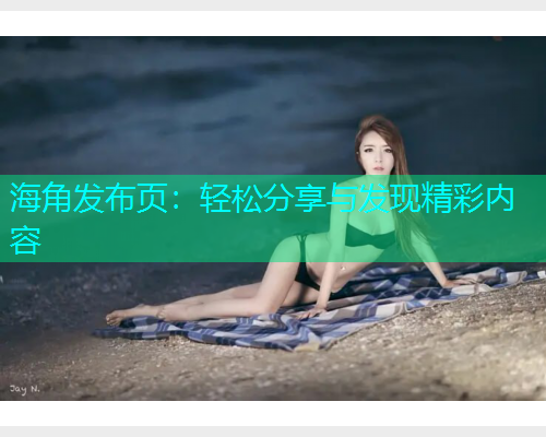 海角发布页：轻松分享与发现精彩内容  第1张