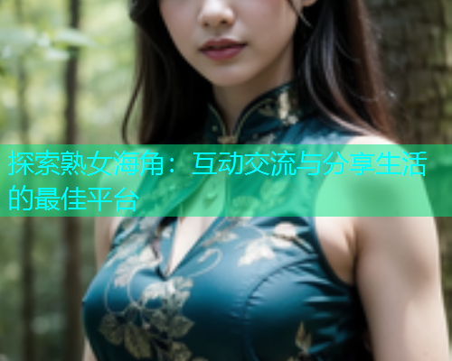 探索熟女海角：互动交流与分享生活的最佳平台  第1张