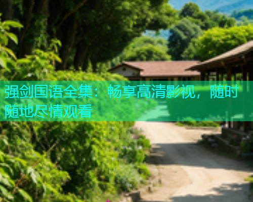 强剑国语全集：畅享高清影视，随时随地尽情观看  第1张
