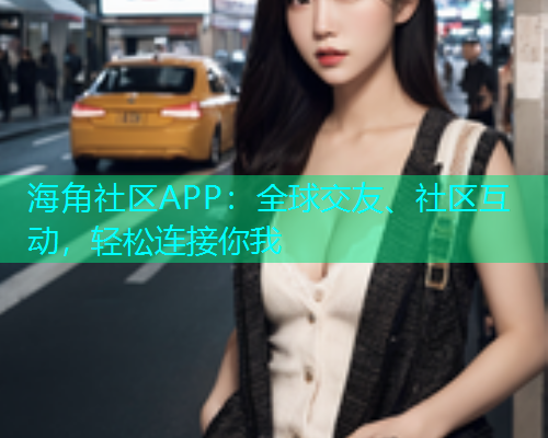 海角社区APP：全球交友、社区互动，轻松连接你我  第1张