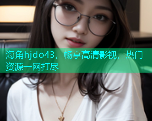 海角hjdo43，畅享高清影视，热门资源一网打尽  第1张