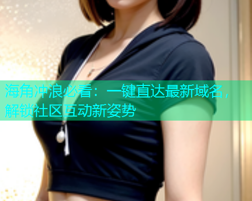 海角冲浪必看：一键直达最新域名，解锁社区互动新姿势  第1张