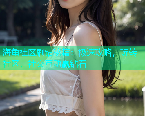 海角社区刷钻秘籍：极速攻略，玩转社区，社交互动赢钻石  第1张