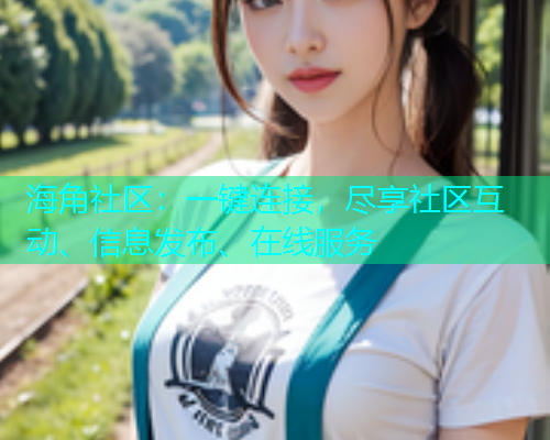 海角社区：一键连接，尽享社区互动、信息发布、在线服务  第1张