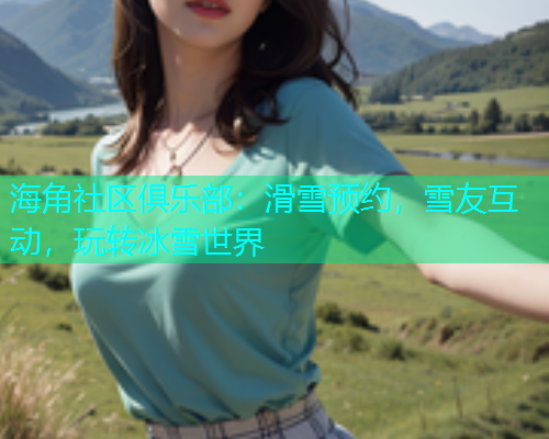 海角社区俱乐部：滑雪预约，雪友互动，玩转冰雪世界  第1张