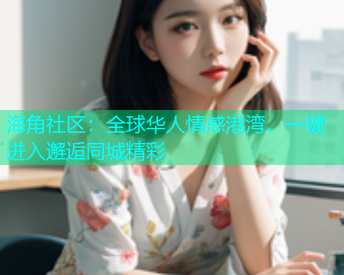 海角社区：全球华人情感港湾，一键进入邂逅同城精彩  第1张