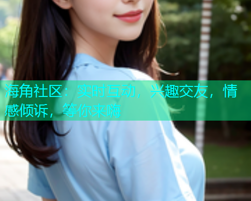 海角社区：实时互动，兴趣交友，情感倾诉，等你来嗨  第1张