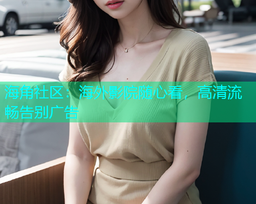 海角社区：海外影院随心看，高清流畅告别广告  第1张