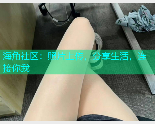海角社区：照片上传，分享生活，连接你我  第1张