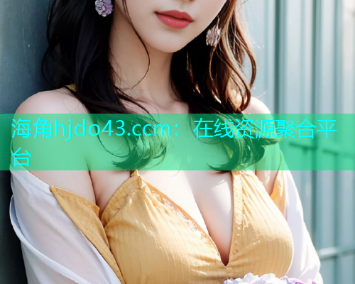 海角hjdo43.ccm：在线资源聚合平台  第1张