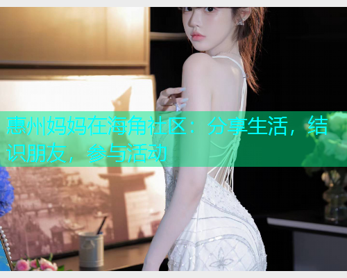 惠州妈妈在海角社区：分享生活，结识朋友，参与活动  第1张