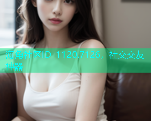 海角社区ID-1120.7126，社交交友神器  第1张