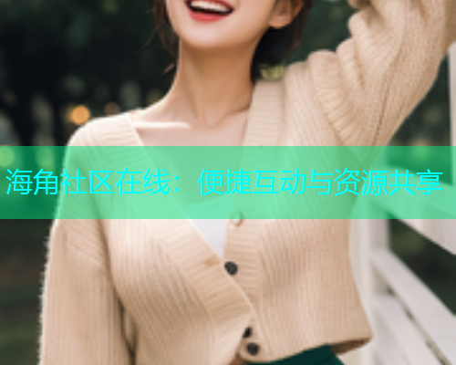 海角社区在线：便捷互动与资源共享  第2张