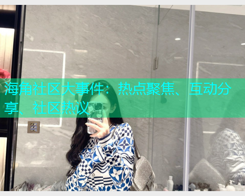 海角社区大事件：热点聚焦、互动分享、社区热议  第1张
