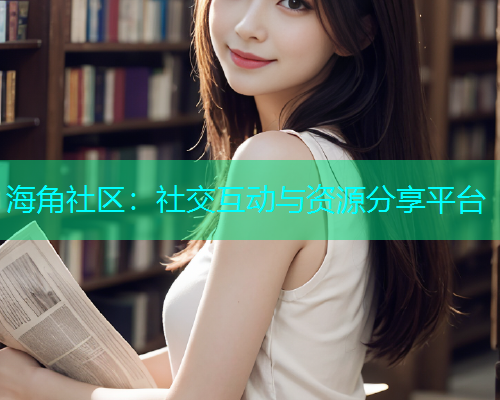 海角社区：社交互动与资源分享平台  第1张