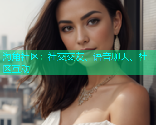 海角社区：社交交友、语音聊天、社区互动  第1张
