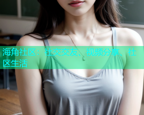 海角社区：社交交友、视频分享、社区生活  第1张