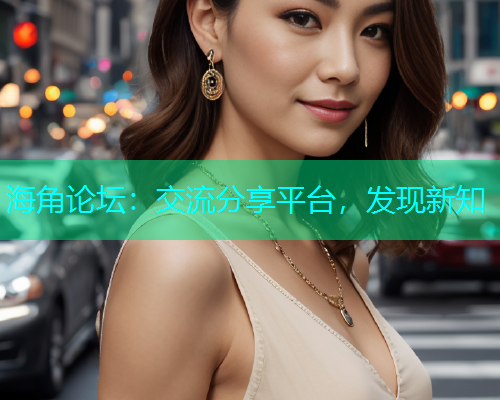 海角论坛：交流分享平台，发现新知  第1张