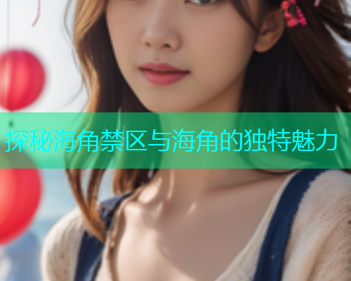 探秘海角禁区与海角的独特魅力  第2张