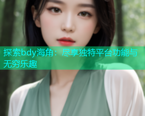 探索bdy海角：尽享独特平台功能与无穷乐趣  第1张