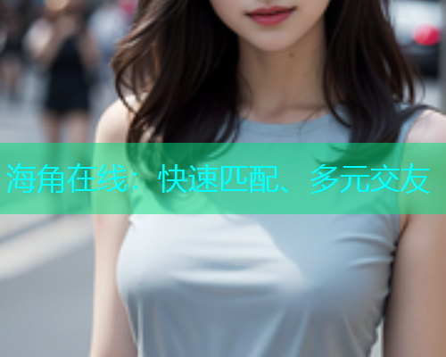 海角在线：快速匹配、多元交友  第1张