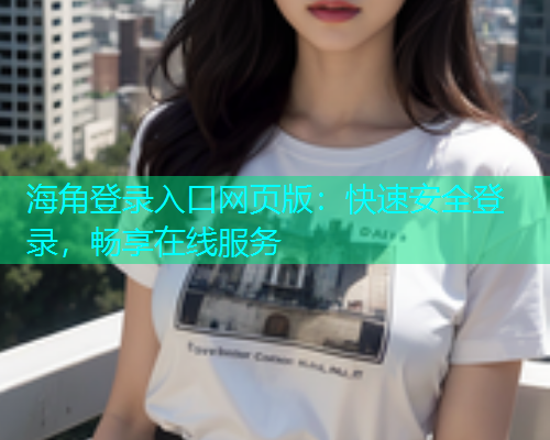 海角登录入口网页版：快速安全登录，畅享在线服务  第1张