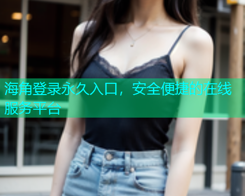 海角登录永久入口，安全便捷的在线服务平台  第1张