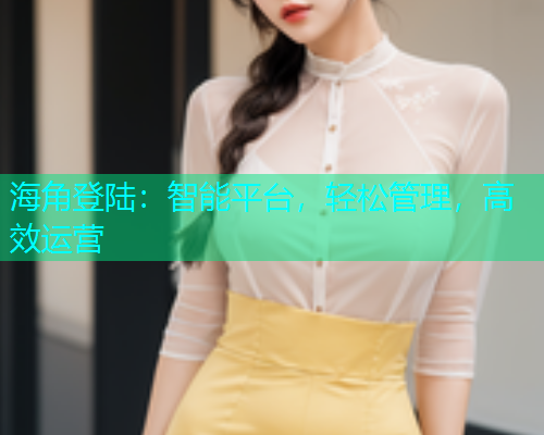 海角登陆：智能平台，轻松管理，高效运营  第1张